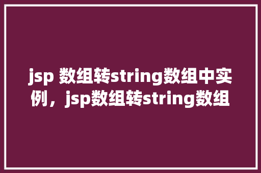 jsp 数组转string数组中实例，jsp数组转string数组中实例