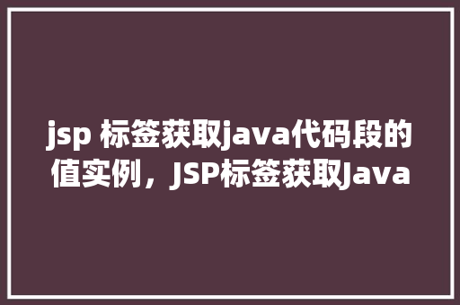 jsp 标签获取java代码段的值实例，JSP标签获取Java代码段值的实例  第1张