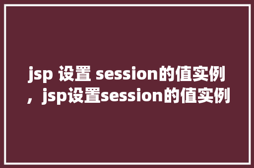 jsp 设置 session的值实例，jsp设置session的值实例