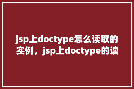 jsp上doctype怎么读取的实例，jsp上doctype的读取实例