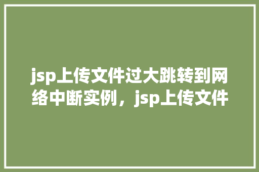 jsp上传文件过大跳转到网络中断实例，jsp上传文件过大跳转到网络中断实例