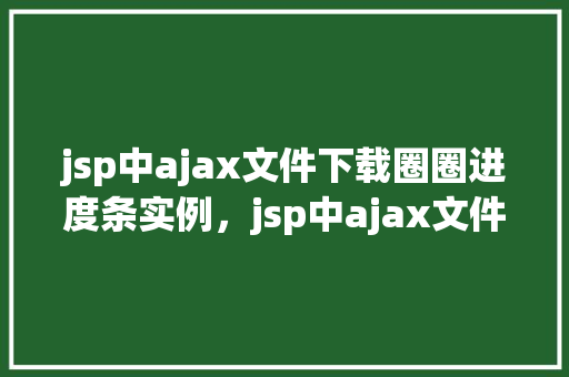 jsp中ajax文件下载圈圈进度条实例，jsp中ajax文件下载圈圈进度条实例