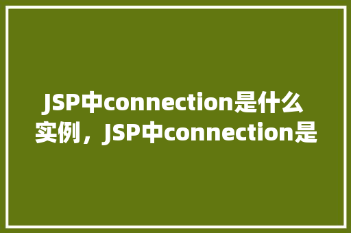 JSP中connection是什么实例，JSP中connection是什么实例