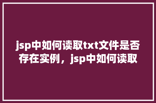 jsp中如何读取txt文件是否存在实例，jsp中如何读取txt文件是否存在实例
