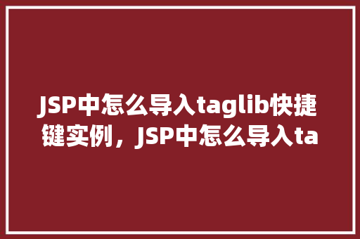 JSP中怎么导入taglib快捷键实例，JSP中怎么导入taglib快捷键实例  第1张