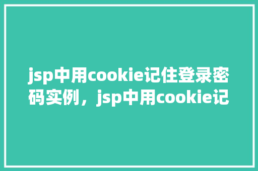 jsp中用cookie记住登录密码实例，jsp中用cookie记住登录密码实例