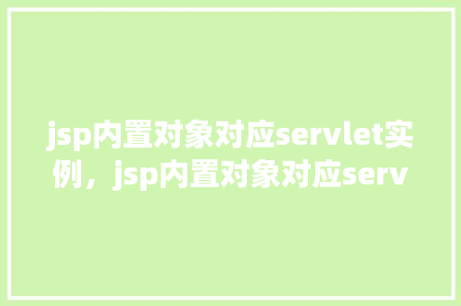 jsp内置对象对应servlet实例，jsp内置对象对应servlet实例