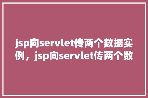 jsp向servlet传两个数据实例,jsp向servlet传两个数据实例 第1张 jsp向servlet传两个数据实例,jsp向servlet传两个数据实例 第1张