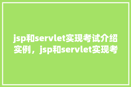 jsp和servlet实现考试介绍实例，jsp和servlet实现考试介绍实例
