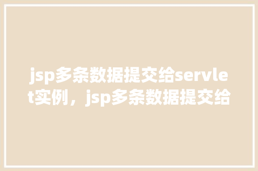 jsp多条数据提交给servlet实例，jsp多条数据提交给servlet实例的例子