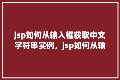 jsp如何从输入框获取中文字符串实例，jsp如何从输入框获取中文字符串实例