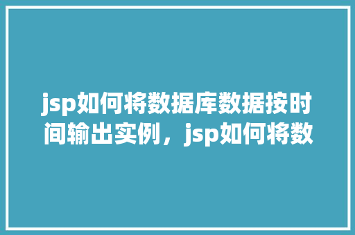 jsp如何将数据库数据按时间输出实例，jsp如何将数据库数据按时间输出实例