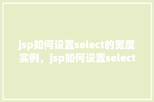 jsp如何设置select的宽度实例，jsp如何设置select的宽度实例