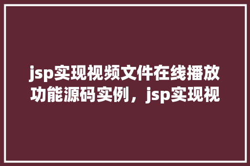 jsp实现视频文件在线播放功能源码实例，jsp实现视频文件在线播放功能源码实例