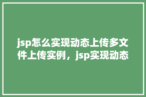 jsp怎么实现动态上传多文件上传实例，jsp实现动态上传多文件上传实例
