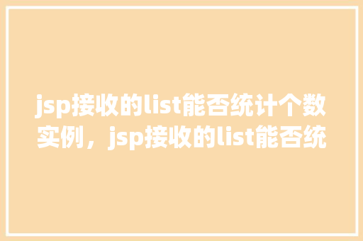 jsp接收的list能否统计个数实例，jsp接收的list能否统计个数实例
