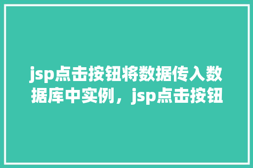 jsp点击按钮将数据传入数据库中实例，jsp点击按钮将数据传入数据库中实例