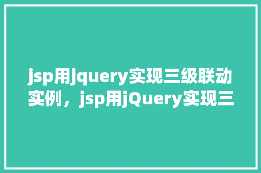 jsp用jquery实现三级联动实例，jsp用jQuery实现三级联动实例  第1张