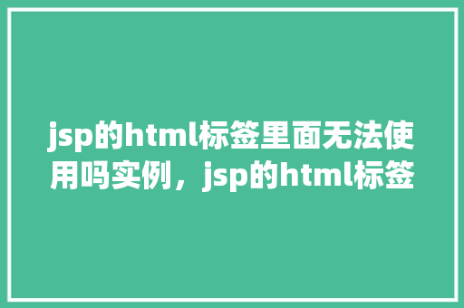 jsp的html标签里面无法使用吗实例，jsp的html标签里面无法使用吗实例