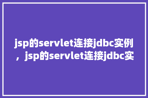 jsp的servlet连接jdbc实例,jsp的servlet连接jdbc实例 第1张 jsp的servlet连接jdbc实例,jsp的servlet连接jdbc实例 第1张