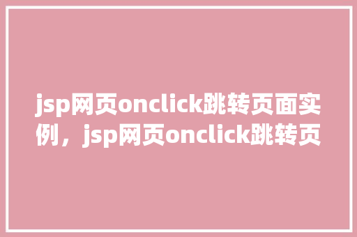 jsp网页onclick跳转页面实例，jsp网页onclick跳转页面实例