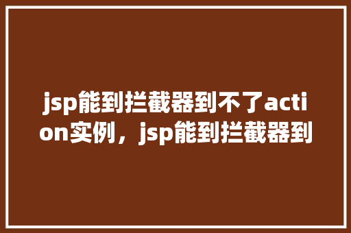 jsp能到拦截器到不了action实例，jsp能到拦截器到不了action实例