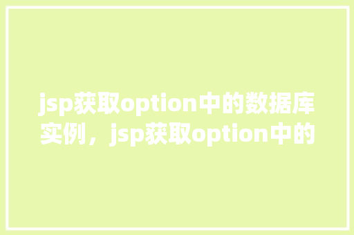 jsp获取option中的数据库实例，jsp获取option中的数据库实例