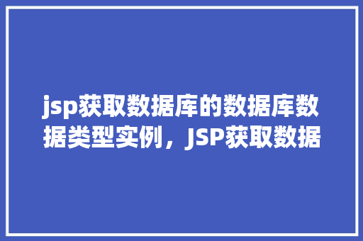 jsp获取数据库的数据库数据类型实例,JSP获取数据库数据类型实例 第1张 jsp获取数据库的数据库数据类型实例,JSP获取数据库数据类型实例 第1张