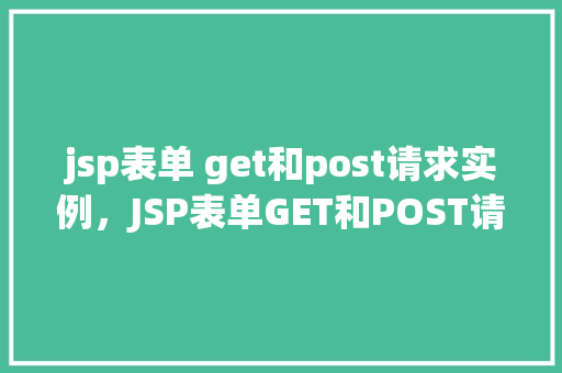 jsp表单 get和post请求实例，JSP表单GET和POST请求实例  第1张