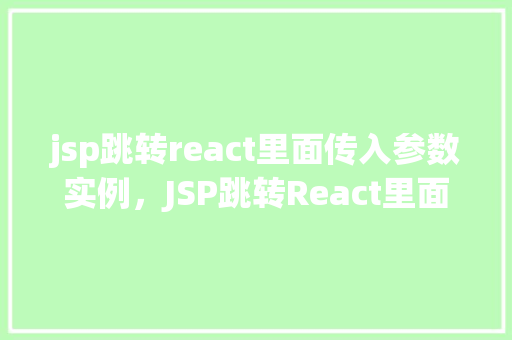 jsp跳转react里面传入参数实例，JSP跳转React里面传入参数实例