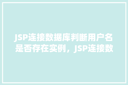 JSP连接数据库判断用户名是否存在实例，JSP连接数据库判断用户名是否存在实例