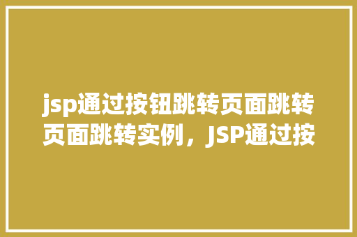 jsp通过按钮跳转页面跳转页面跳转实例，JSP通过按钮跳转页面跳转实例