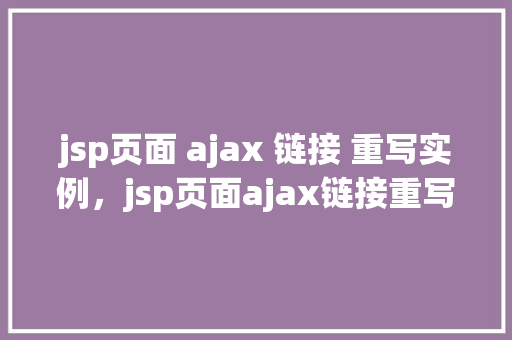 jsp页面 ajax 链接 重写实例，jsp页面ajax链接重写实例