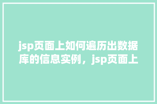 jsp页面上如何遍历出数据库的信息实例，jsp页面上如何遍历出数据库的信息实例