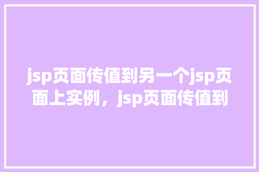 jsp页面传值到另一个jsp页面上实例，jsp页面传值到另一个jsp页面实例  第1张