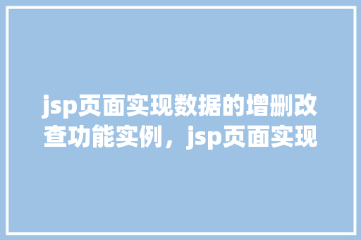 jsp页面实现数据的增删改查功能实例，jsp页面实现数据的增删改查功能实例