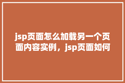jsp页面怎么加载另一个页面内容实例，jsp页面如何加载另一个页面内容实例