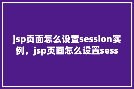 jsp页面怎么设置session实例，jsp页面怎么设置session实例