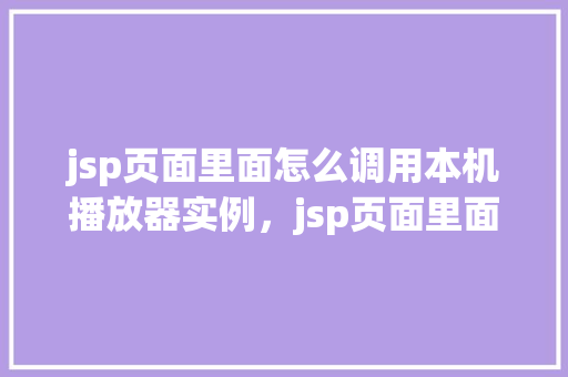 jsp页面里面怎么调用本机播放器实例，jsp页面里面调用本机播放器实例的示例