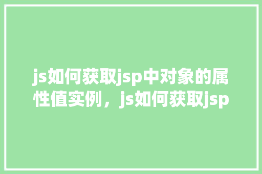 js如何获取jsp中对象的属性值实例，js如何获取jsp中对象的属性值实例