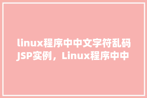 linux程序中中文字符乱码JSP实例，Linux程序中中文字符乱码JSP实例