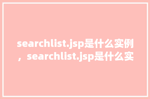 searchlist.jsp是什么实例，searchlist.jsp是什么实例