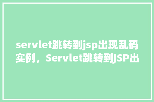 servlet跳转到jsp出现乱码实例，Servlet跳转到JSP出现乱码实例  第1张
