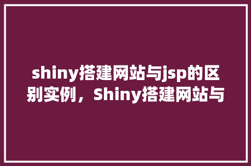 shiny搭建网站与jsp的区别实例,Shiny搭建网站与JSP的区别实例 第1张 shiny搭建网站与jsp的区别实例,Shiny搭建网站与JSP的区别实例 第1张