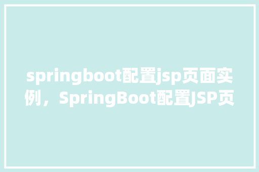 springboot配置jsp页面实例,SpringBoot配置JSP页面实例 第1张 springboot配置jsp页面实例,SpringBoot配置JSP页面实例 第1张
