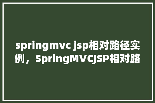springmvc jsp相对路径实例,SpringMVCJSP相对路径实例 第1张 springmvc jsp相对路径实例,SpringMVCJSP相对路径实例 第1张