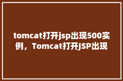 tomcat打开jsp出现500实例，Tomcat打开JSP出现500实例的问题介绍  第1张