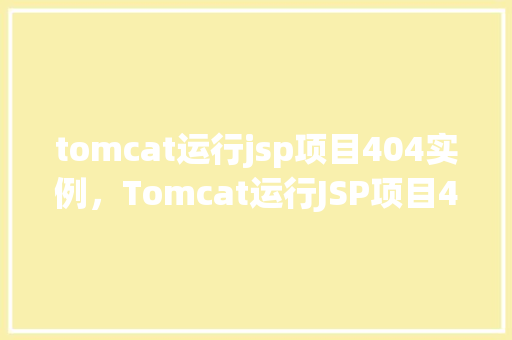 tomcat运行jsp项目404实例，Tomcat运行JSP项目404实例
