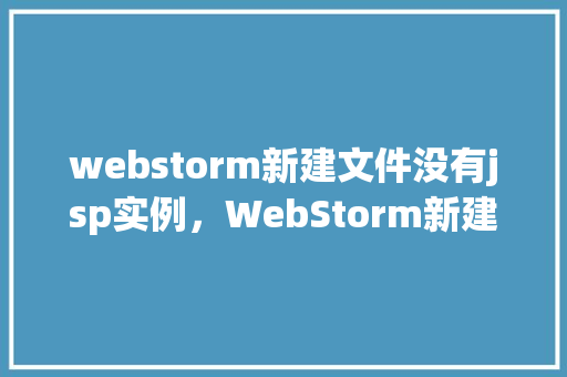 webstorm新建文件没有jsp实例,WebStorm新建文件没有JSP实例的问题解决步骤 第1张 webstorm新建文件没有jsp实例,WebStorm新建文件没有JSP实例的问题解决步骤 第1张