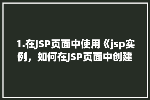1.在JSP页面中使用《jsp实例，如何在JSP页面中创建并使用一个简单的实例
